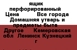 ящик  перфорированный › Цена ­ 250 - Все города Домашняя утварь и предметы быта » Другое   . Кемеровская обл.,Ленинск-Кузнецкий г.